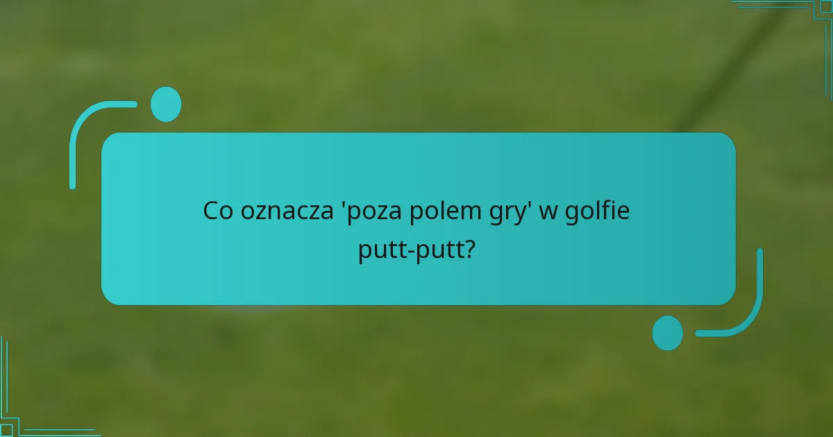 Co oznacza 'poza polem gry' w golfie putt-putt?