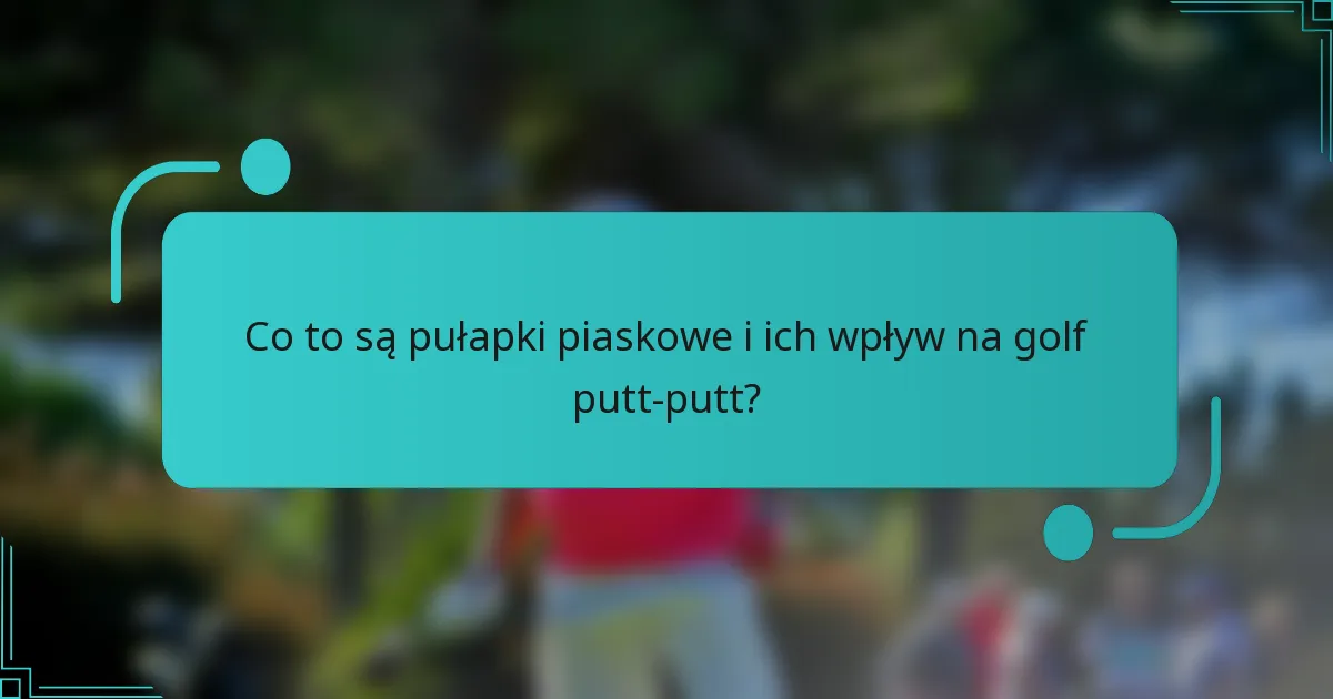 Co to są pułapki piaskowe i ich wpływ na golf putt-putt?