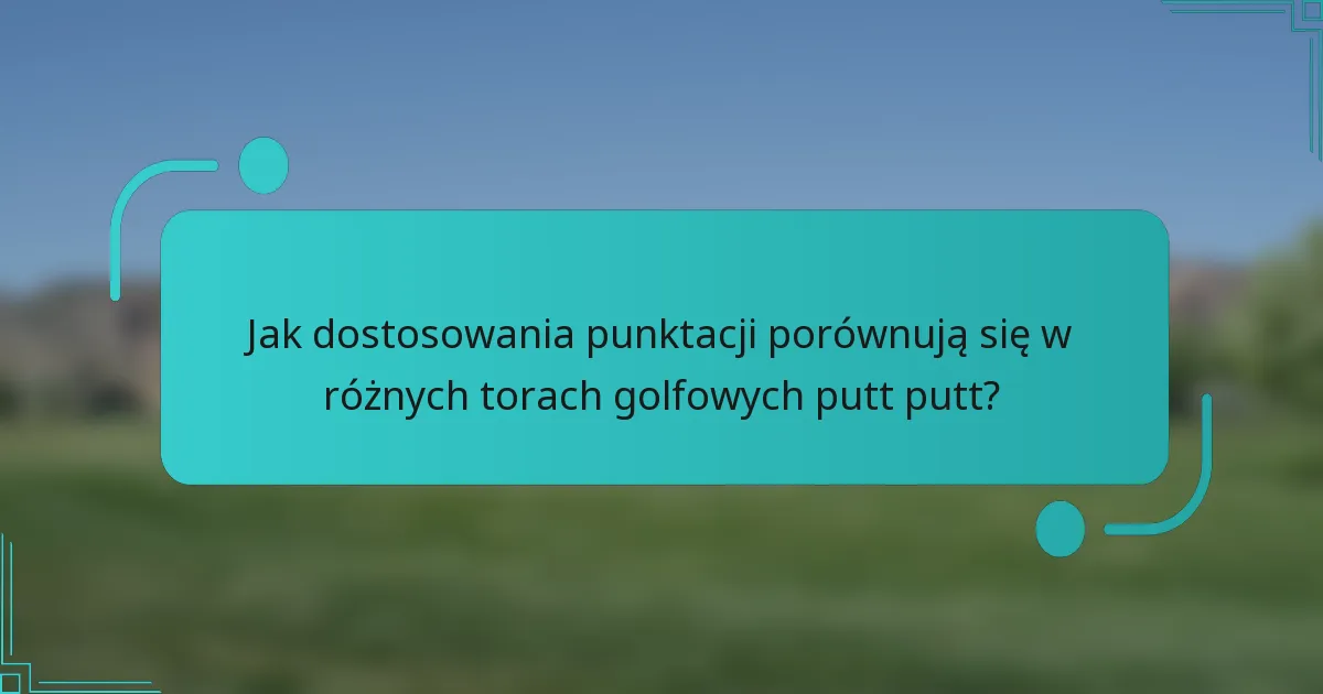 Jak dostosowania punktacji porównują się w różnych torach golfowych putt putt?