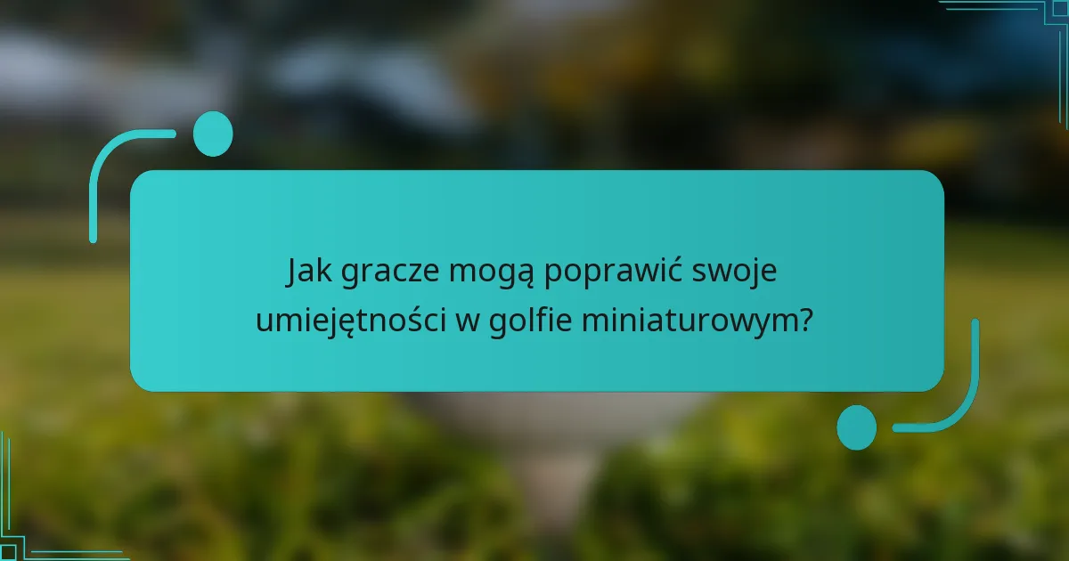 Jak gracze mogą poprawić swoje umiejętności w golfie miniaturowym?