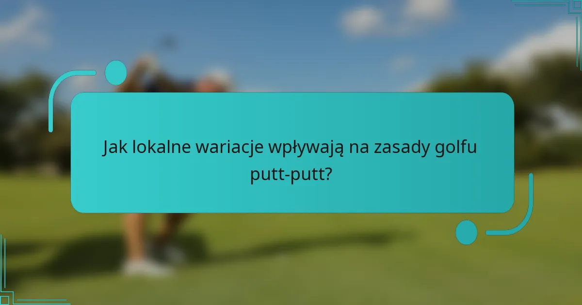 Jak lokalne wariacje wpływają na zasady golfu putt-putt?