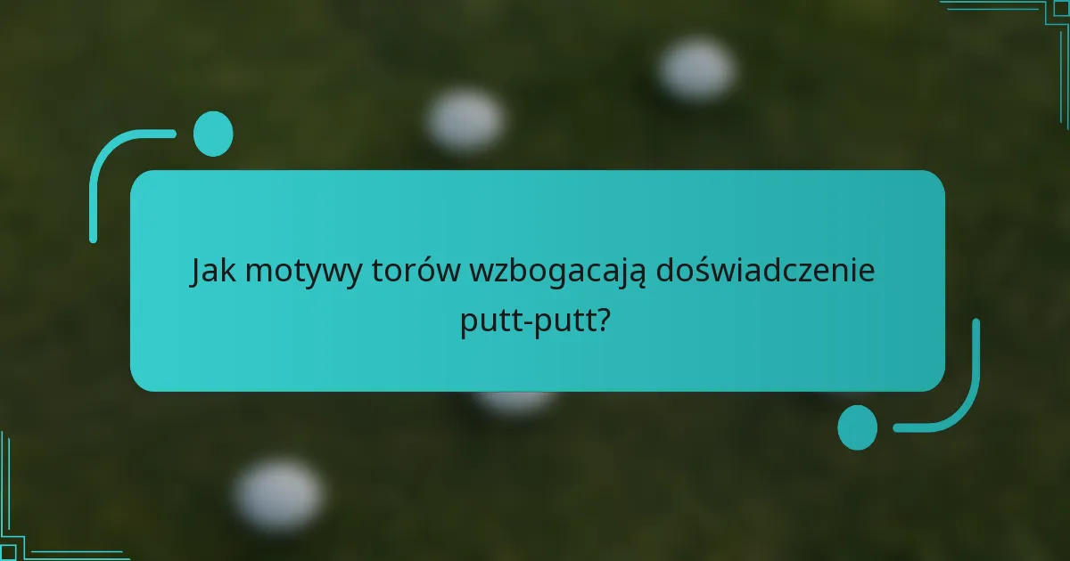 Jak motywy torów wzbogacają doświadczenie putt-putt?