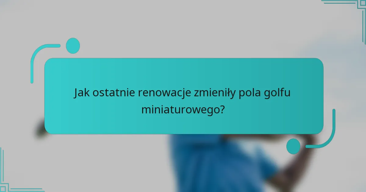 Jak ostatnie renowacje zmieniły pola golfu miniaturowego?