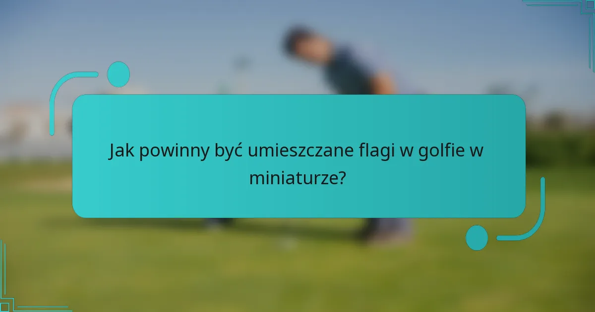 Jak powinny być umieszczane flagi w golfie w miniaturze?