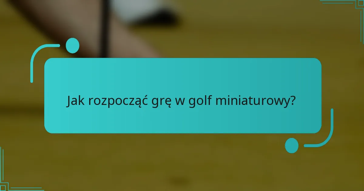 Jak rozpocząć grę w golf miniaturowy?