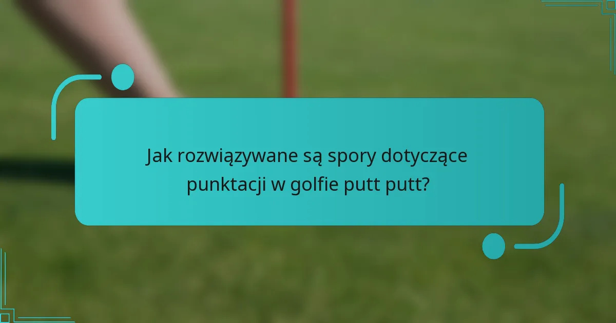 Jak rozwiązywane są spory dotyczące punktacji w golfie putt putt?