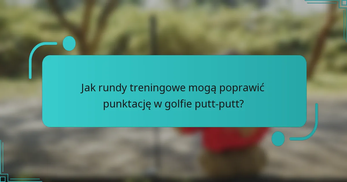 Jak rundy treningowe mogą poprawić punktację w golfie putt-putt?
