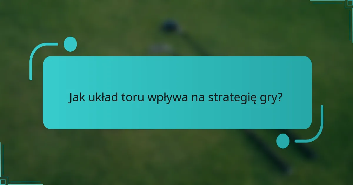 Jak układ toru wpływa na strategię gry?