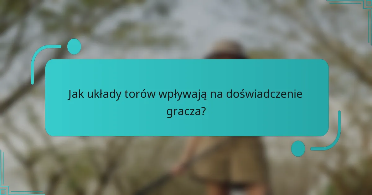 Jak układy torów wpływają na doświadczenie gracza?