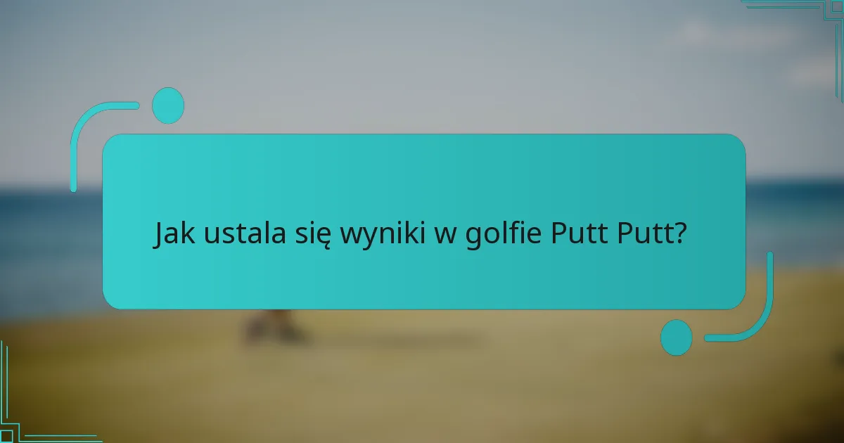 Jak ustala się wyniki w golfie Putt Putt?