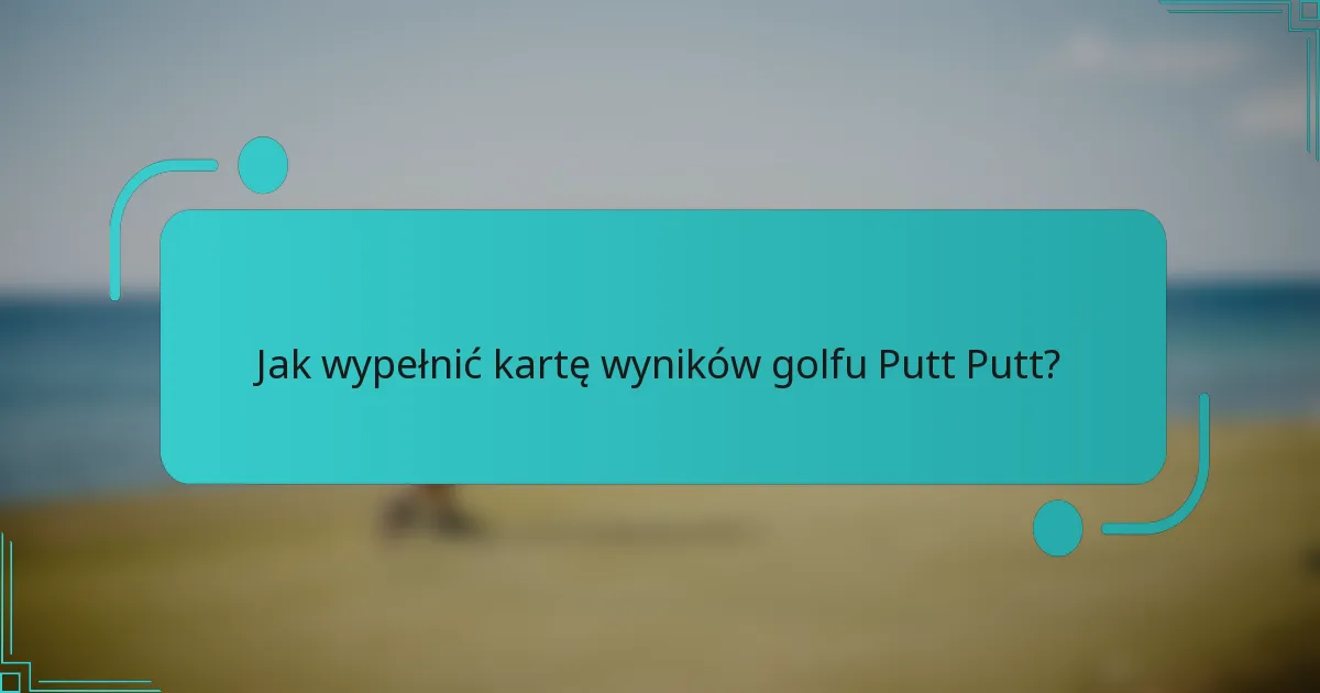 Jak wypełnić kartę wyników golfu Putt Putt?