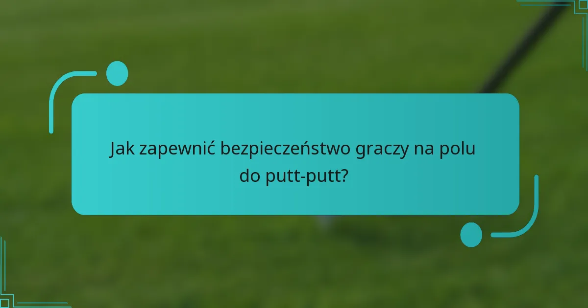 Jak zapewnić bezpieczeństwo graczy na polu do putt-putt?
