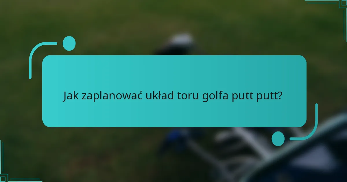 Jak zaplanować układ toru golfa putt putt?