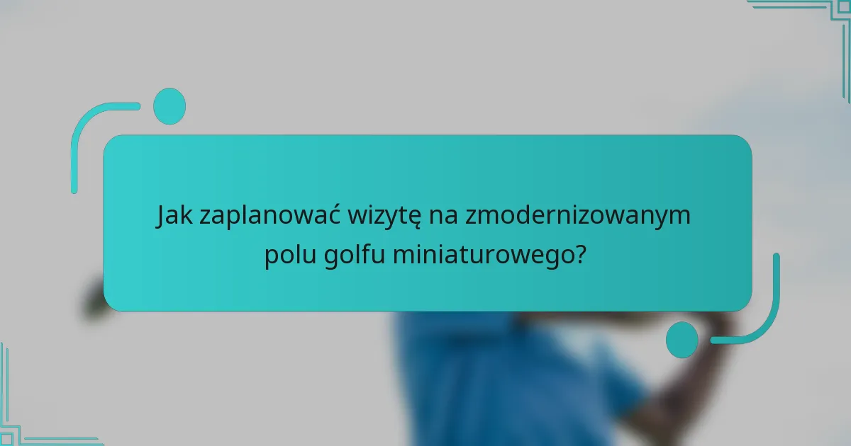 Jak zaplanować wizytę na zmodernizowanym polu golfu miniaturowego?
