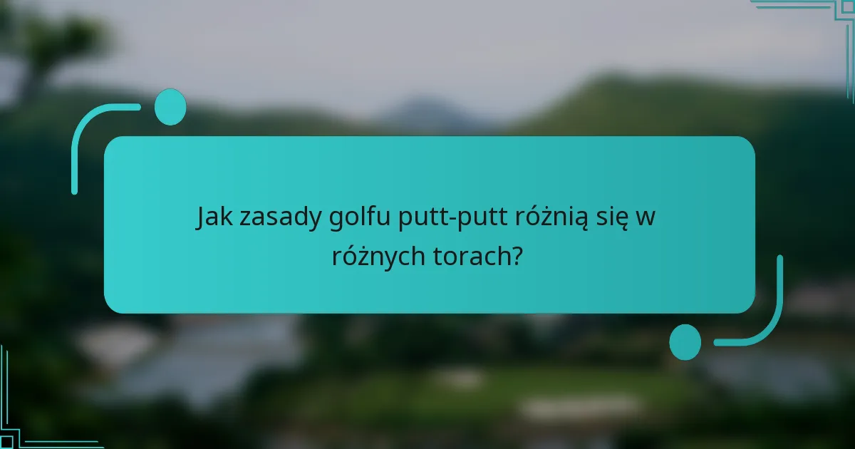 Jak zasady golfu putt-putt różnią się w różnych torach?