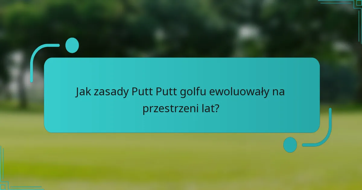 Jak zasady Putt Putt golfu ewoluowały na przestrzeni lat?