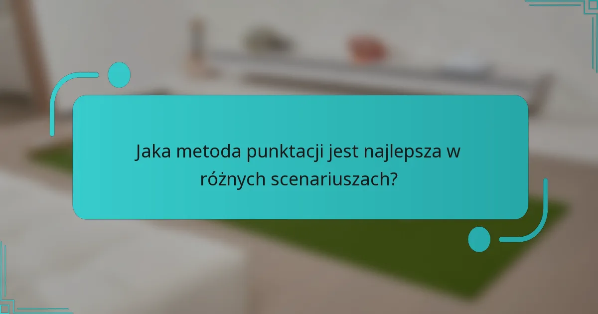 Jaka metoda punktacji jest najlepsza w różnych scenariuszach?