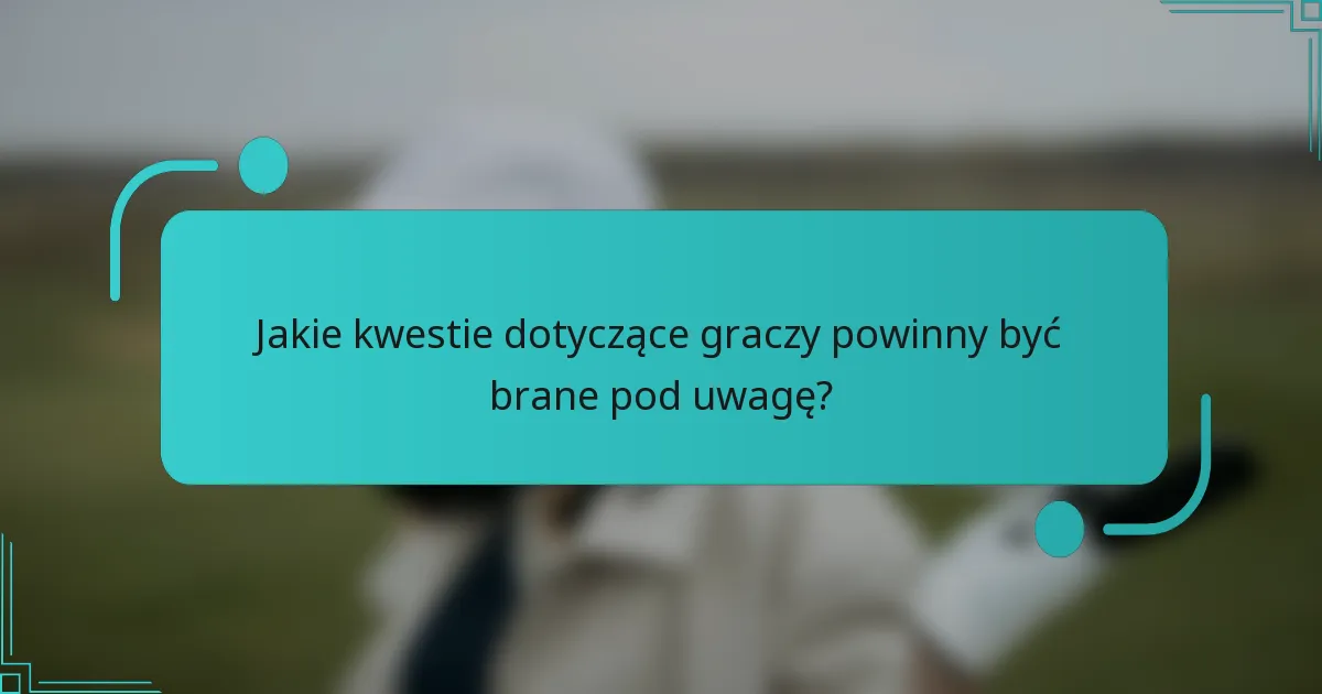 Jakie kwestie dotyczące graczy powinny być brane pod uwagę?