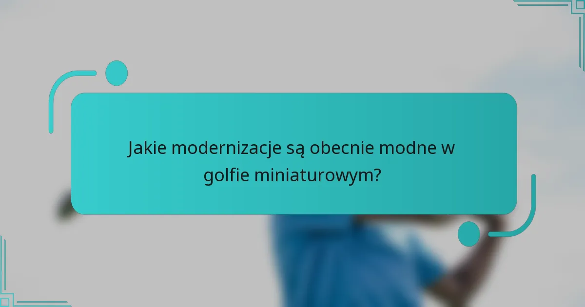 Jakie modernizacje są obecnie modne w golfie miniaturowym?