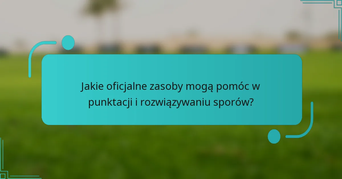 Jakie oficjalne zasoby mogą pomóc w punktacji i rozwiązywaniu sporów?