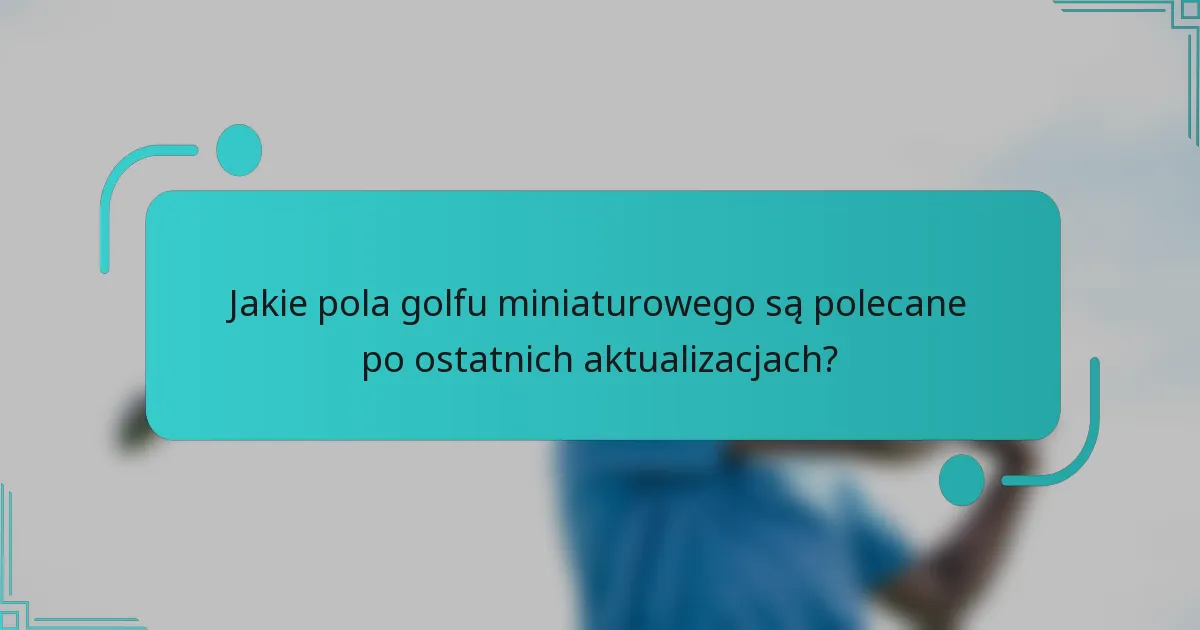 Jakie pola golfu miniaturowego są polecane po ostatnich aktualizacjach?