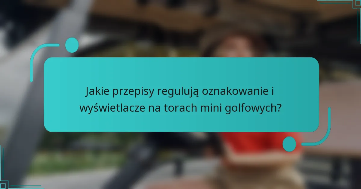 Jakie przepisy regulują oznakowanie i wyświetlacze na torach mini golfowych?