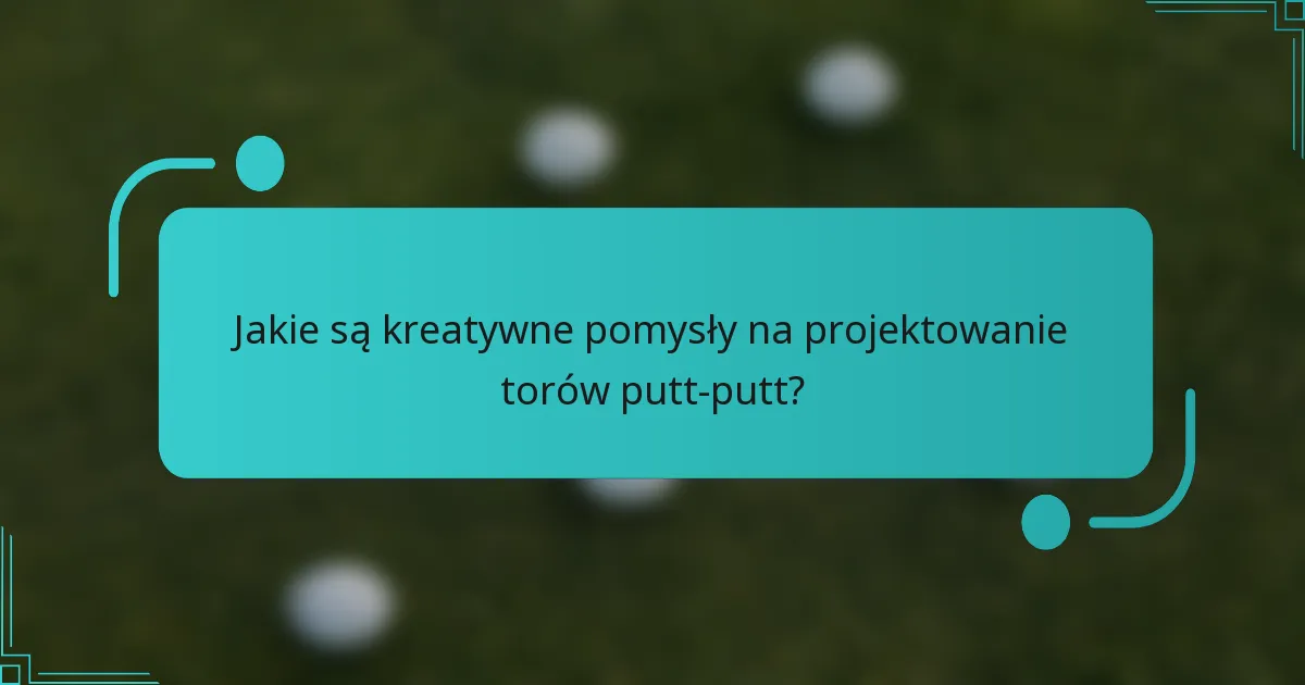 Jakie są kreatywne pomysły na projektowanie torów putt-putt?