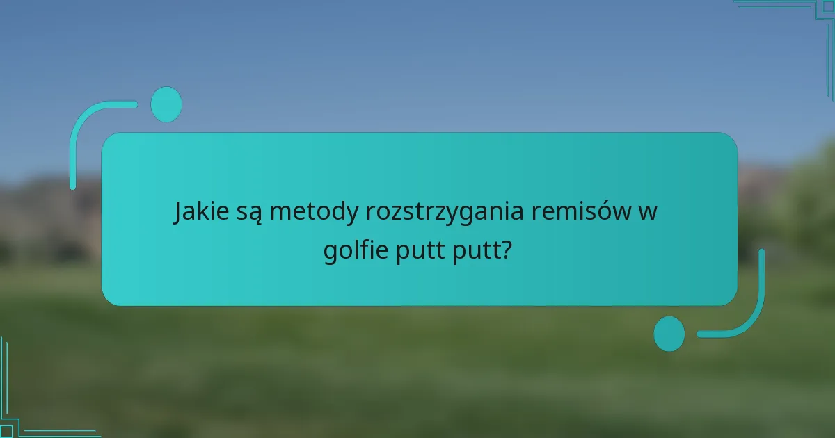 Jakie są metody rozstrzygania remisów w golfie putt putt?