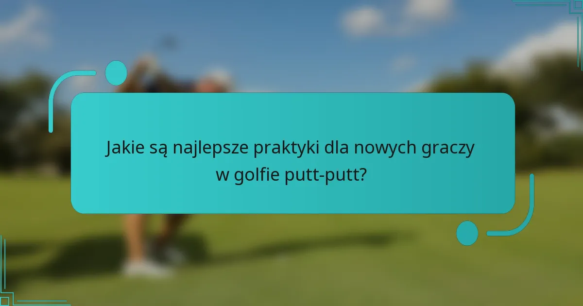 Jakie są najlepsze praktyki dla nowych graczy w golfie putt-putt?