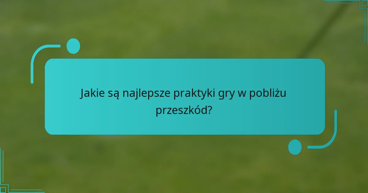 Jakie są najlepsze praktyki gry w pobliżu przeszkód?