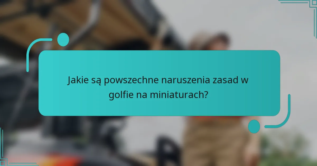 Jakie są powszechne naruszenia zasad w golfie na miniaturach?