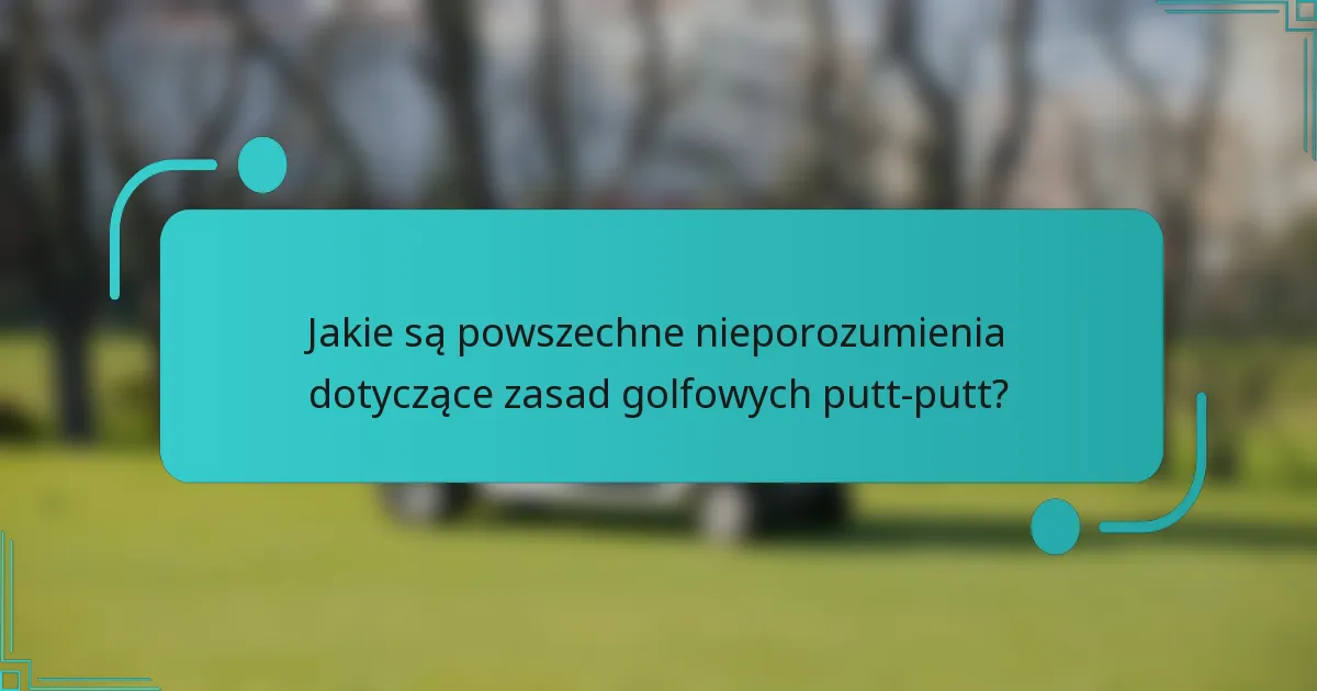 Jakie są powszechne nieporozumienia dotyczące zasad golfowych putt-putt?