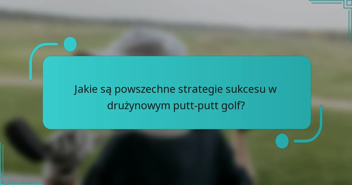 Jakie są powszechne strategie sukcesu w drużynowym putt-putt golf?