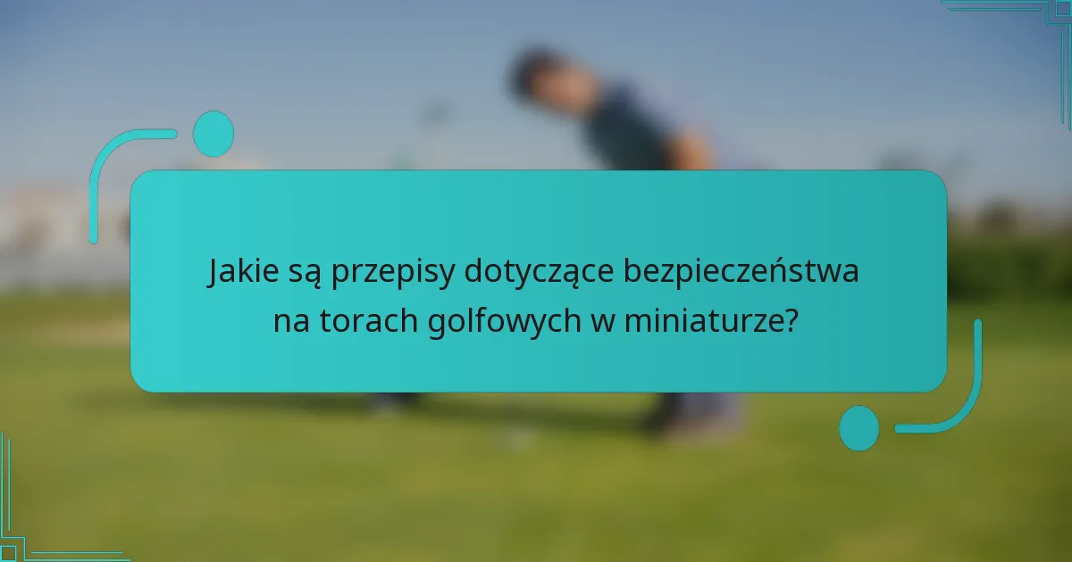 Jakie są przepisy dotyczące bezpieczeństwa na torach golfowych w miniaturze?