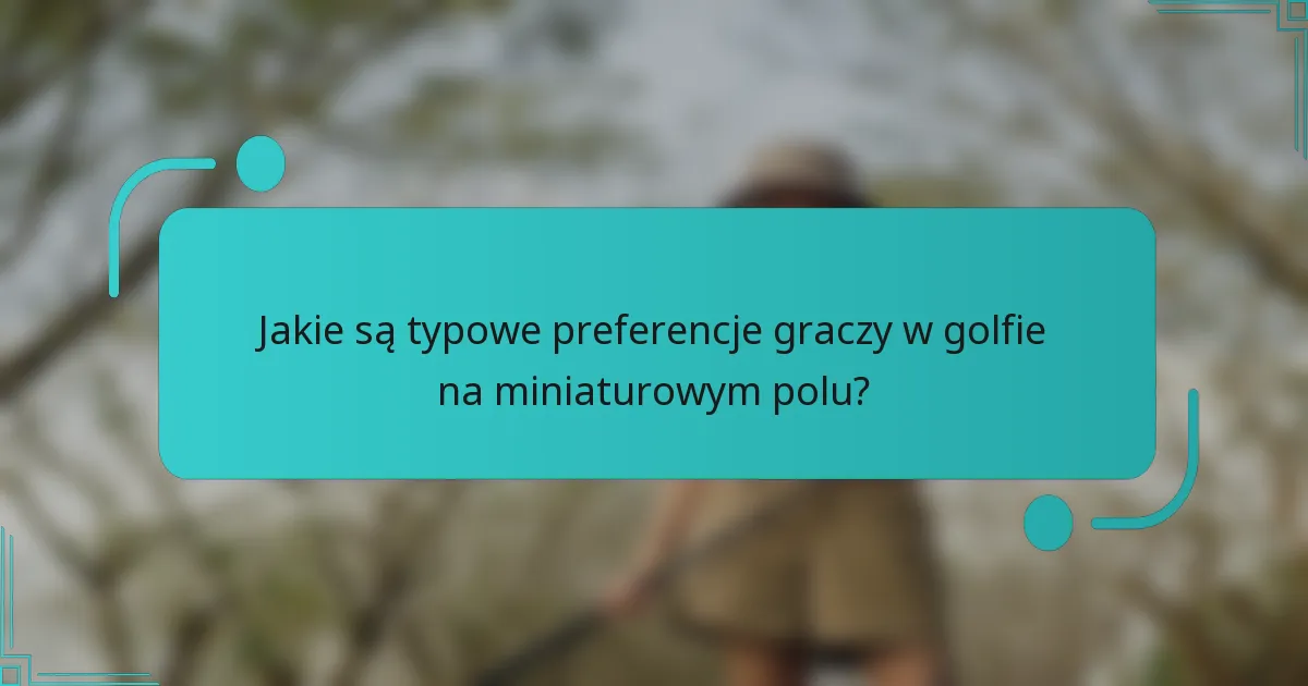 Jakie są typowe preferencje graczy w golfie na miniaturowym polu?