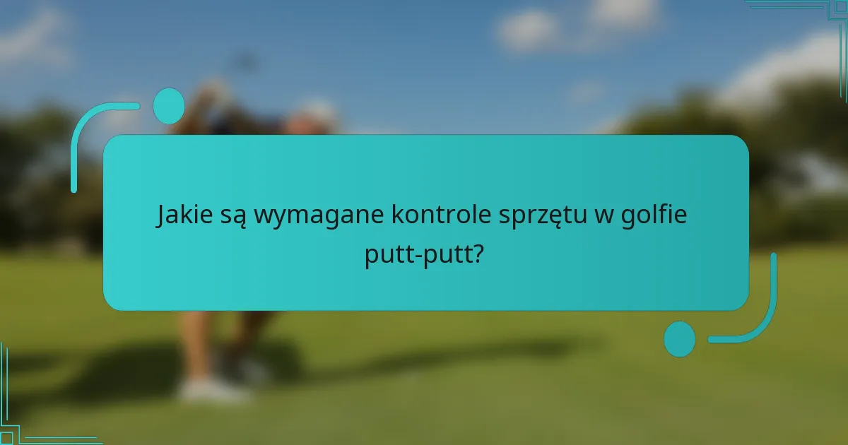 Jakie są wymagane kontrole sprzętu w golfie putt-putt?