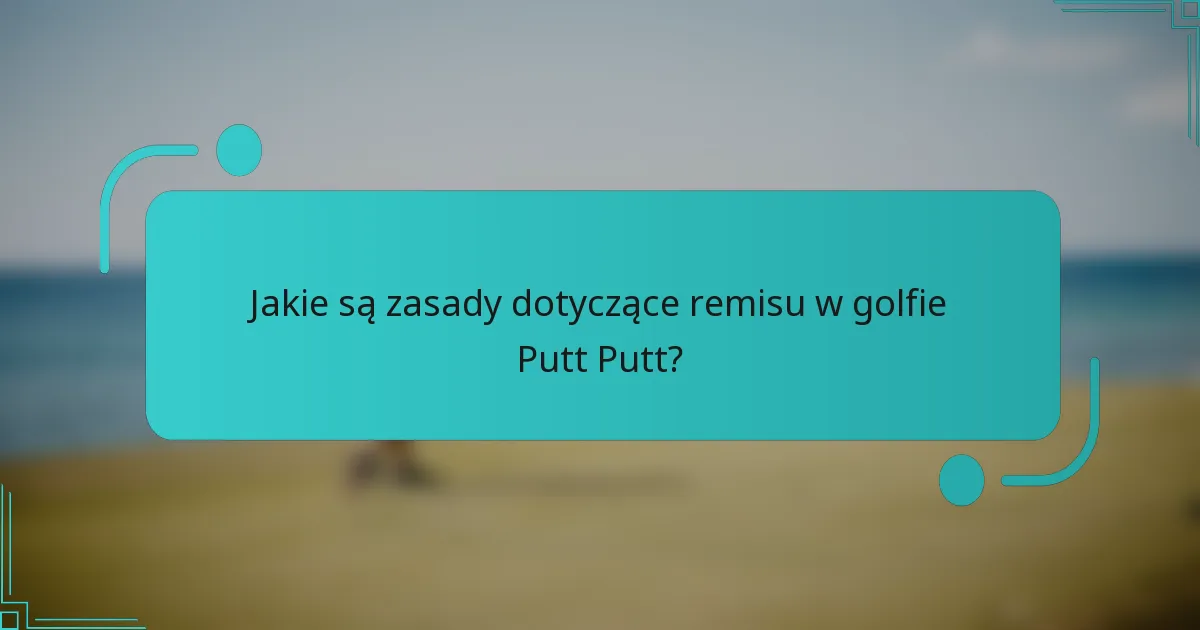 Jakie są zasady dotyczące remisu w golfie Putt Putt?