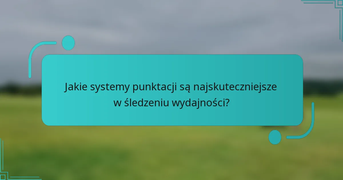 Jakie systemy punktacji są najskuteczniejsze w śledzeniu wydajności?