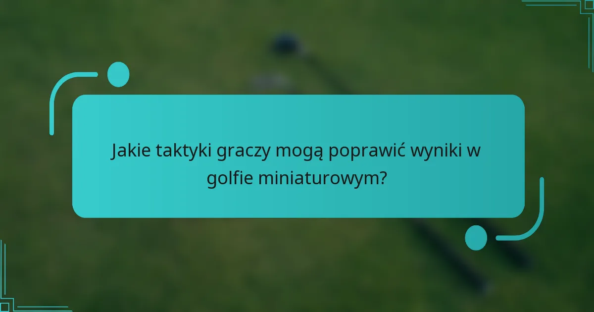 Jakie taktyki graczy mogą poprawić wyniki w golfie miniaturowym?