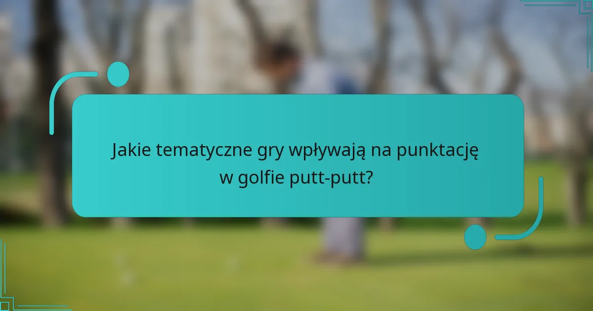 Jakie tematyczne gry wpływają na punktację w golfie putt-putt?