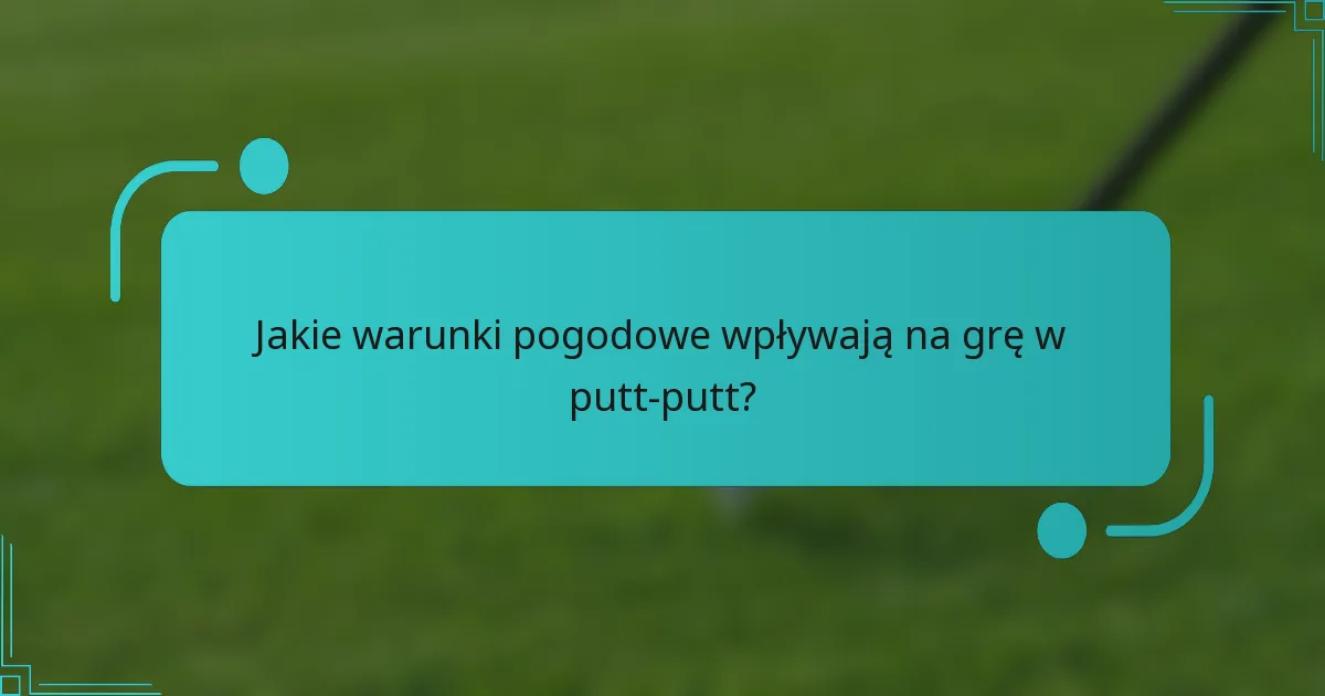 Jakie warunki pogodowe wpływają na grę w putt-putt?