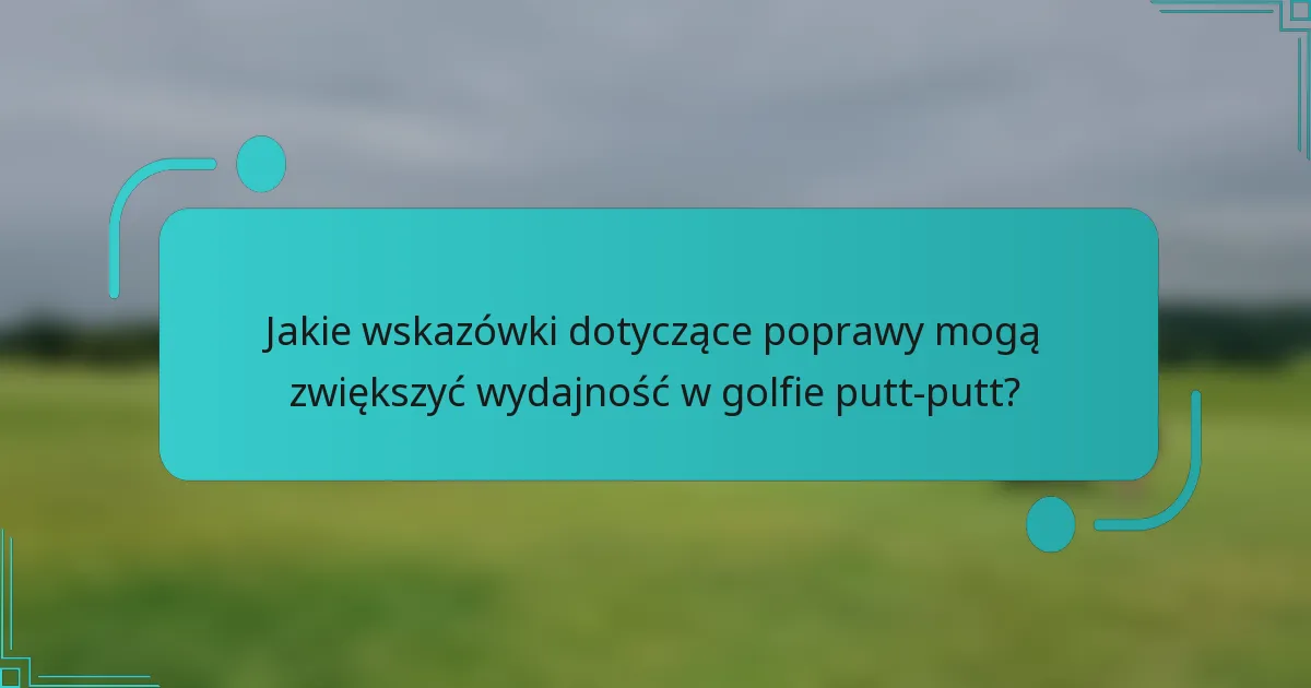 Jakie wskazówki dotyczące poprawy mogą zwiększyć wydajność w golfie putt-putt?