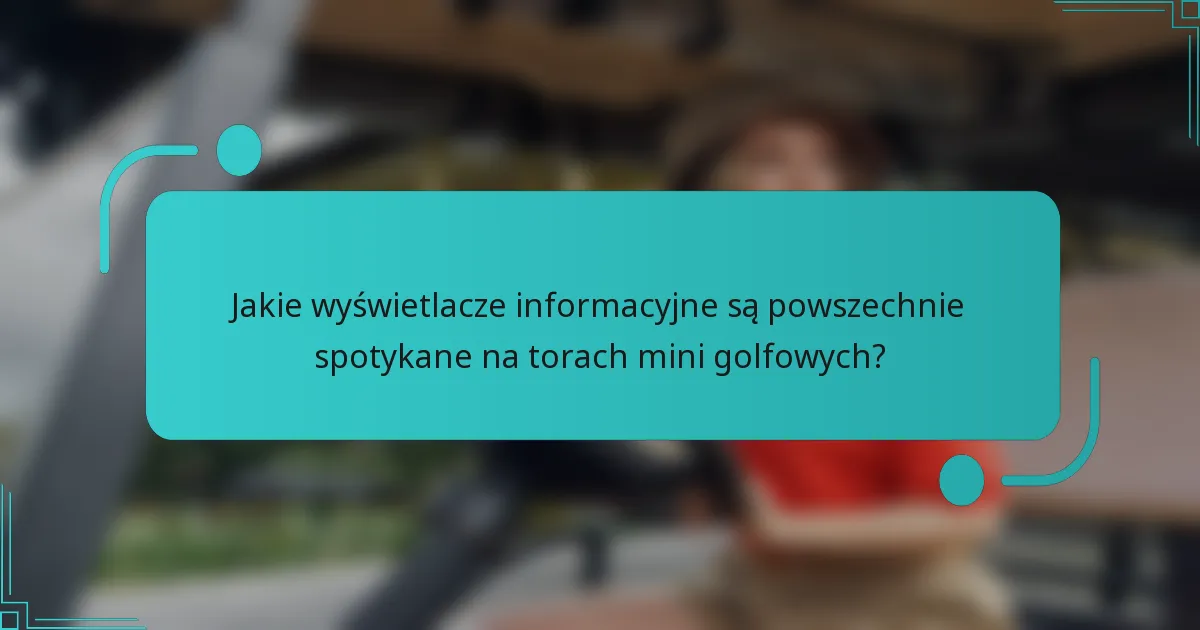 Jakie wyświetlacze informacyjne są powszechnie spotykane na torach mini golfowych?