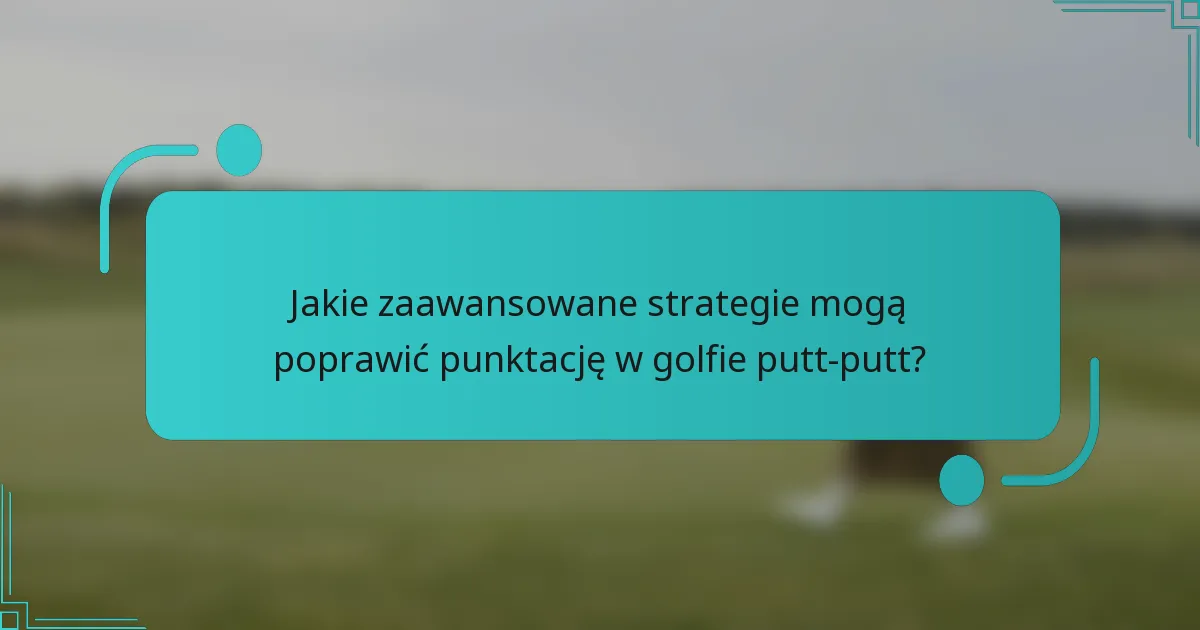 Jakie zaawansowane strategie mogą poprawić punktację w golfie putt-putt?