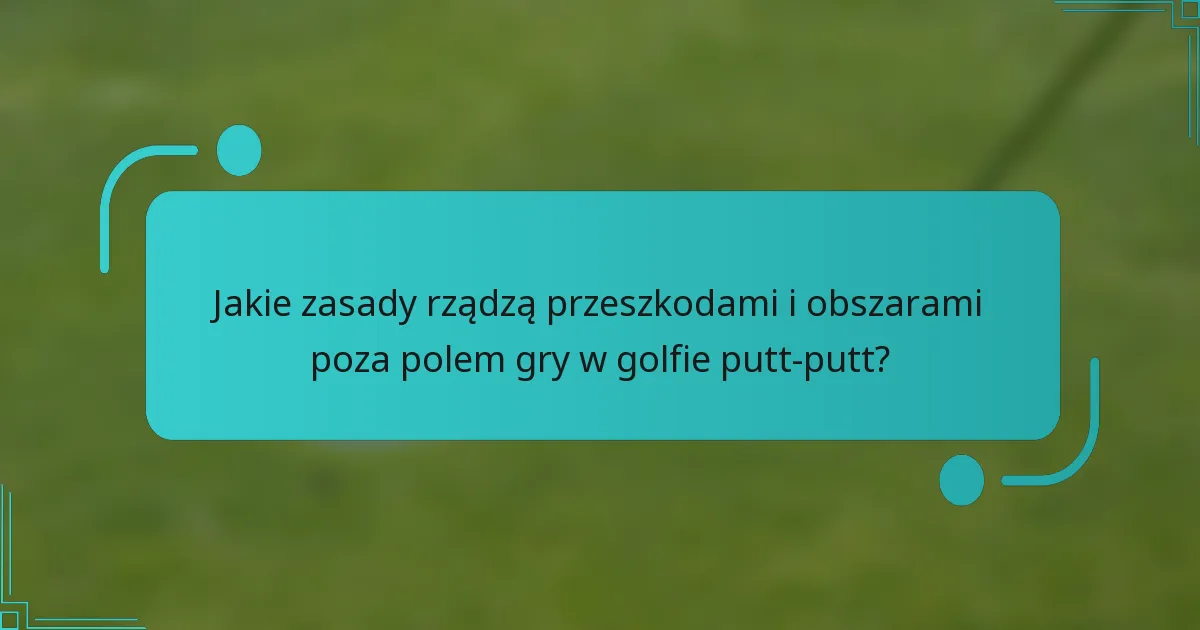 Jakie zasady rządzą przeszkodami i obszarami poza polem gry w golfie putt-putt?