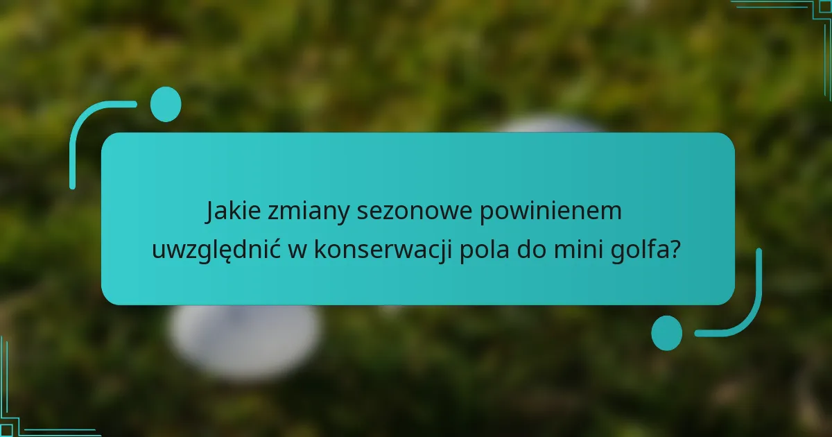 Jakie zmiany sezonowe powinienem uwzględnić w konserwacji pola do mini golfa?