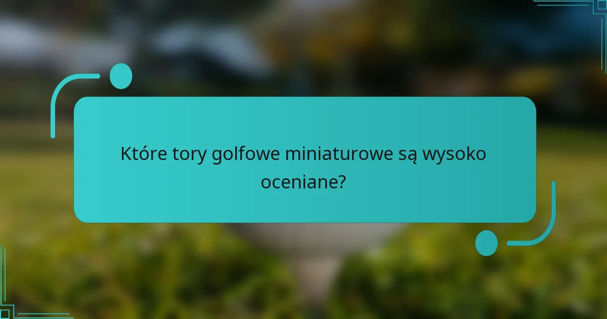 Które tory golfowe miniaturowe są wysoko oceniane?
